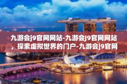 九游会j9官网网站-九游会J9官网网站，探索虚拟世界的门户-九游会j9官网网站