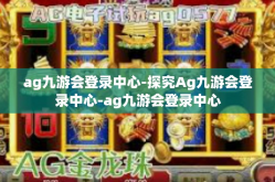 ag九游会登录中心-探究Ag九游会登录中心-ag九游会登录中心