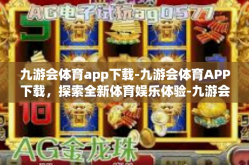 九游会体育app下载-九游会体育APP下载，探索全新体育娱乐体验-九游会体育app下载