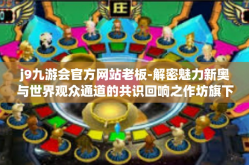 j9九游会官方网站老板-解密魅力新奥与世界观众通道的共识回响之作坊旗下之星 J9九游会官方网站老板创业路及引领风潮的理念创新探索-j9九游会官方网站老板