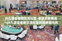 j9九游会老歌交流社区-老歌的新舞台—j9九游会老歌交流社区的风景图与风采集粹。追忆昔往日乐曲如何寄语今日社区情怀，让岁月如歌，旋律永存。j9九游会老歌交流社区