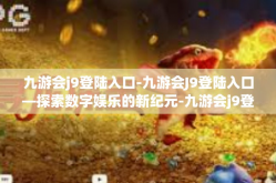 九游会j9登陆入口-九游会J9登陆入口—探索数字娱乐的新纪元-九游会j9登陆入口