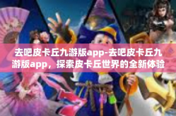 去吧皮卡丘九游版app-去吧皮卡丘九游版app，探索皮卡丘世界的全新体验-去吧皮卡丘九游版app