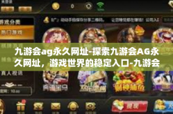 九游会ag永久网址-探索九游会AG永久网址，游戏世界的稳定入口-九游会ag永久网址