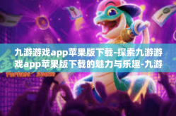 九游游戏app苹果版下载-探索九游游戏app苹果版下载的魅力与乐趣-九游游戏app苹果版下载