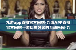 九游app直播官方网站-九游APP直播官方网站—游戏爱好者的互动乐园-九游app直播官方网站