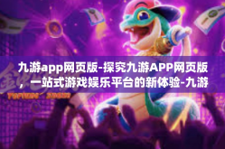 九游app网页版-探究九游APP网页版，一站式游戏娱乐平台的新体验-九游app网页版