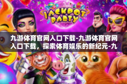 九游体育官网入口下载-九游体育官网入口下载，探索体育娱乐的新纪元-九游体育官网入口下载