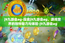 j9九游会ag-探索j9九游会ag，游戏世界的独特魅力与体验-j9九游会ag
