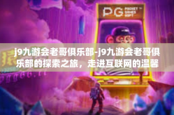j9九游会老哥俱乐部-j9九游会老哥俱乐部的探索之旅，走进互联网的温馨大家庭-j9九游会老哥俱乐部