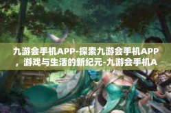 九游会手机APP-探索九游会手机APP，游戏与生活的新纪元-九游会手机APP