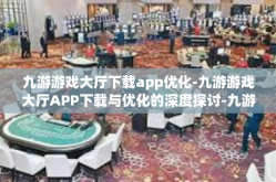 九游游戏大厅下载app优化-九游游戏大厅APP下载与优化的深度探讨-九游游戏大厅下载app优化