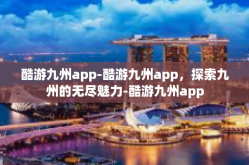 酷游九州app-酷游九州app，探索九州的无尽魅力-酷游九州app