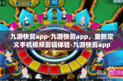 九游快剪app-九游快剪app，重新定义手机视频剪辑体验-九游快剪app