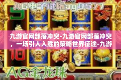 九游官网部落冲突-九游官网部落冲突，一场引人入胜的策略世界征途-九游官网部落冲突