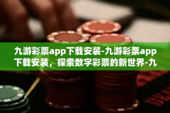 九游彩票app下载安装-九游彩票app下载安装，探索数字彩票的新世界-九游彩票app下载安装