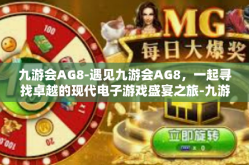 九游会AG8-遇见九游会AG8，一起寻找卓越的现代电子游戏盛宴之旅-九游会AG8