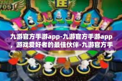 九游官方手游app-九游官方手游app，游戏爱好者的最佳伙伴-九游官方手游app