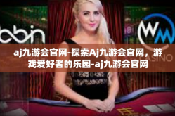 aj九游会官网-探索Aj九游会官网，游戏爱好者的乐园-aj九游会官网