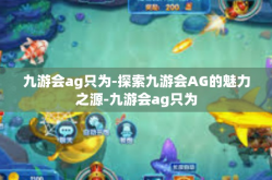 九游会ag只为-探索九游会AG的魅力之源-九游会ag只为