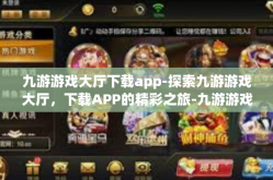 九游游戏大厅下载app-探索九游游戏大厅，下载APP的精彩之旅-九游游戏大厅下载app