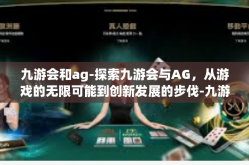 九游会和ag-探索九游会与AG，从游戏的无限可能到创新发展的步伐-九游会和ag