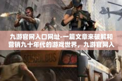 九游官网入口网址-一篇文章来破解和营销九十年代的游戏世界，九游官网入口网址的魅力-九游官网入口网址
