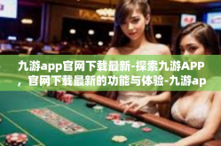 九游app官网下载最新-探索九游APP，官网下载最新的功能与体验-九游app官网下载最新