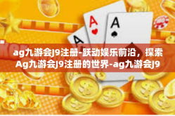 ag九游会J9注册-跃动娱乐前沿，探索Ag九游会J9注册的世界-ag九游会J9注册