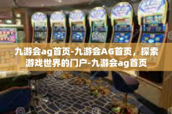 九游会ag首页-九游会AG首页，探索游戏世界的门户-九游会ag首页