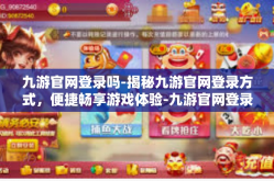 九游官网登录吗-揭秘九游官网登录方式，便捷畅享游戏体验-九游官网登录吗