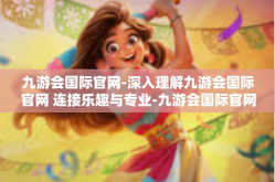 九游会国际官网-深入理解九游会国际官网 连接乐趣与专业-九游会国际官网