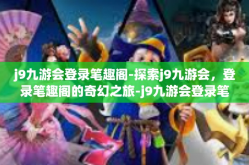 j9九游会登录笔趣阁-探索j9九游会，登录笔趣阁的奇幻之旅-j9九游会登录笔趣阁