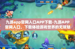 九游app官网入口APP下载-九游APP官网入口，下载体验游戏世界的无限魅力-九游app官网入口APP下载