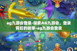 ag九游会登录-探索AG九游会，登录背后的故事-ag九游会登录
