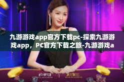 九游游戏app官方下载pc-探索九游游戏app，PC官方下载之旅-九游游戏app官方下载pc