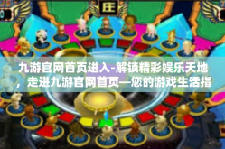 九游官网首页进入-解锁精彩娱乐天地，走进九游官网首页—您的游戏生活指南-九游官网首页进入