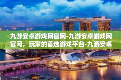 九游安卓游戏网官网-九游安卓游戏网官网，玩家的首选游戏平台-九游安卓游戏网官网