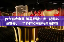 J9九游会官网-追寻智慧生活—畅游九游世界，一个多样化内容与高端体验共存的游戏综合平台-J9九游会官网