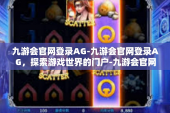 九游会官网登录AG-九游会官网登录AG，探索游戏世界的门户-九游会官网登录AG
