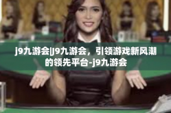 j9九游会|J9九游会，引领游戏新风潮的领先平台-j9九游会