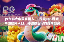 J9九游会中国官网入口-探索J9九游会中国官网入口，体验最前沿的游戏盛宴-J9九游会中国官网入口
