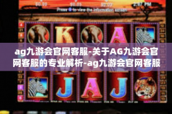 ag九游会官网客服-关于AG九游会官网客服的专业解析-ag九游会官网客服