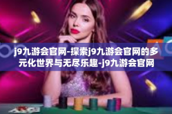 j9九游会官网-探索j9九游会官网的多元化世界与无尽乐趣-j9九游会官网