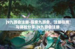 j9九游会注册-探索九游会，注册指南与体验分享-j9九游会注册