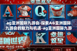 ag亚洲国际九游会-探索AG亚洲国际九游会的魅力与机遇-ag亚洲国际九游会