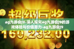ag九游会J9-深入探究ag九游会J9的游戏体验与价值潜力-ag九游会J9