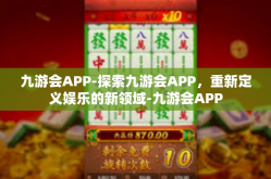 九游会APP-探索九游会APP，重新定义娱乐的新领域-九游会APP