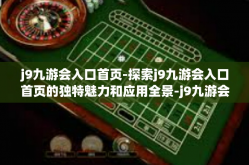 j9九游会入口首页-探索j9九游会入口首页的独特魅力和应用全景-j9九游会入口首页