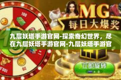 九层妖塔手游官网-探索奇幻世界，尽在九层妖塔手游官网-九层妖塔手游官网
